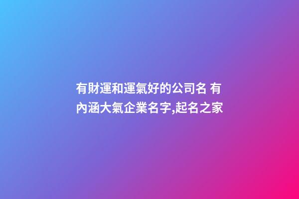 有財運和運氣好的公司名 有內涵大氣企業名字,起名之家-第1張-公司起名-玄機派